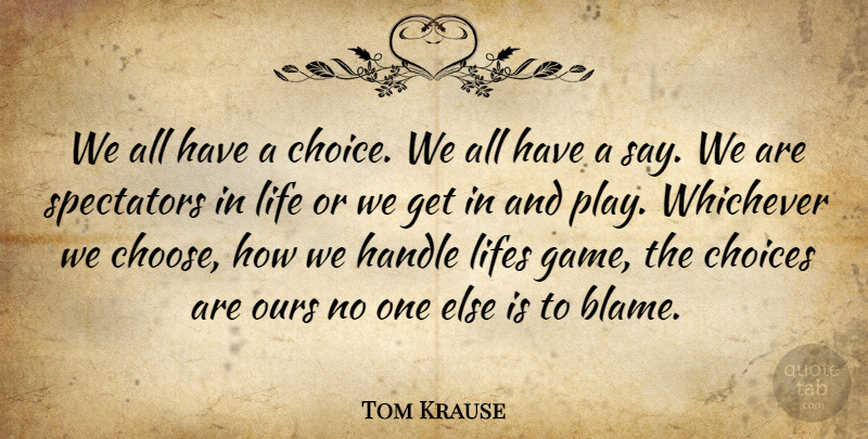 Tom Krause Quote About Games, Play, Choices: We All Have A Choice...