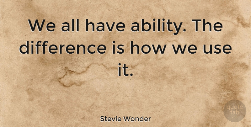 Stevie Wonder Quote About Life, Self Esteem, Differences: We All Have Ability The...