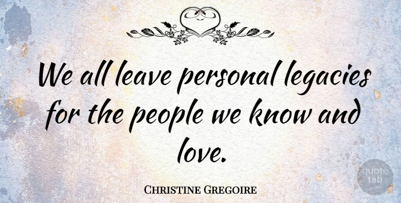 Christine Gregoire Quote About People, Legacy, And Love: We All Leave Personal Legacies...