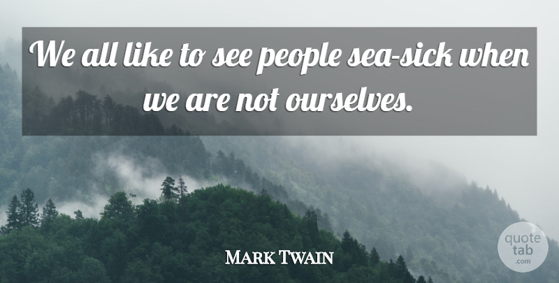 Mark Twain Quote About Sea, Sick, People: We All Like To See...