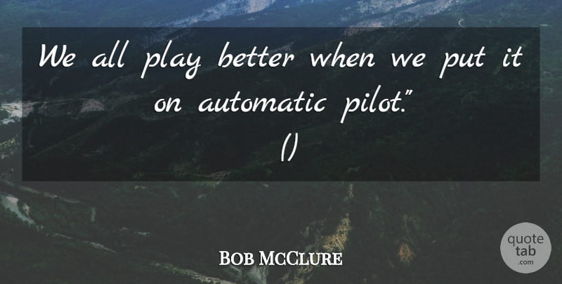 Bob McClure Quote About Automatic: We All Play Better When...