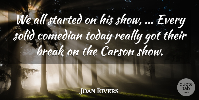 Joan Rivers Quote About Break, Comedian, Solid, Today: We All Started On His...