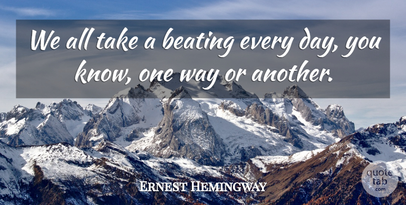Ernest Hemingway Quote About Way, One Way, Knows: We All Take A Beating...