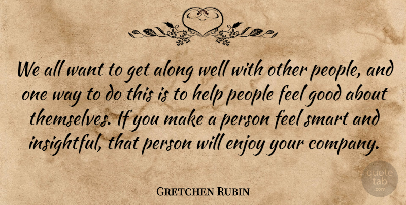 Gretchen Rubin Quote About Along, Enjoy, Good, People: We All Want To Get...