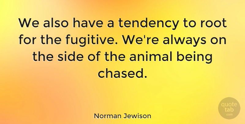 Norman Jewison Quote About Animal, Roots, Sides: We Also Have A Tendency...