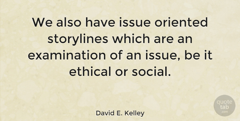 David E. Kelley Quote About Issues, Examination, Ethical: We Also Have Issue Oriented...