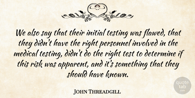 John Threadgill Quote About Determine, Initial, Involved, Medical, Personnel: We Also Say That Their...