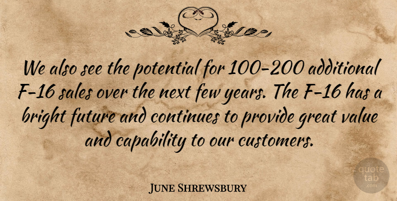 June Shrewsbury Quote About Additional, Bright, Capability, Continues, Few: We Also See The Potential...
