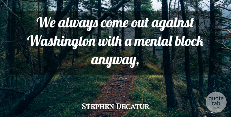 Stephen Decatur Quote About Against, Block, Mental, Washington: We Always Come Out Against...