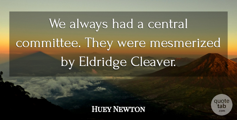 Huey Newton Quote About Cleaver, Committees, Mesmerized: We Always Had A Central...