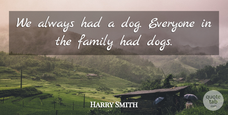 Harry Smith Quote About Dogs, Family: We Always Had A Dog...