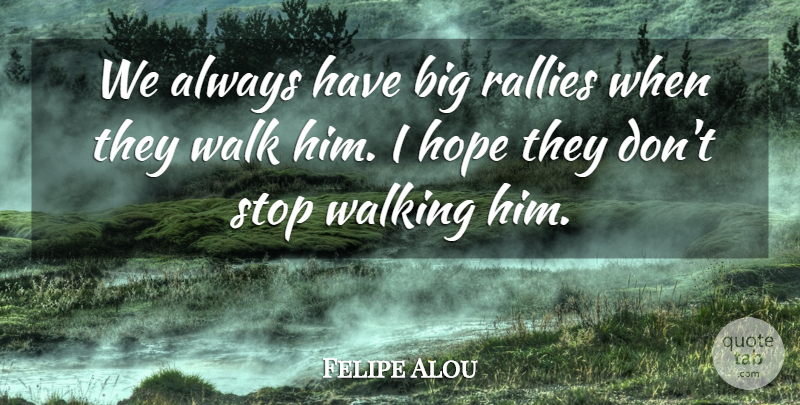Felipe Alou Quote About Hope, Stop, Walk, Walking: We Always Have Big Rallies...