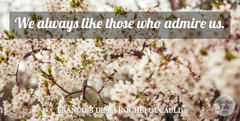 Francois de La Rochefoucauld Quote About Admiration, Admire: We Always Like Those Who...