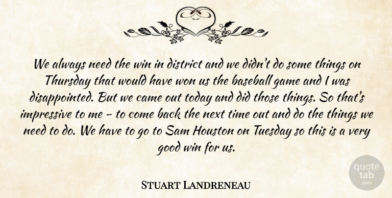 Stuart Landreneau Quote About Baseball, Came, District, Game, Good: We Always Need The Win...