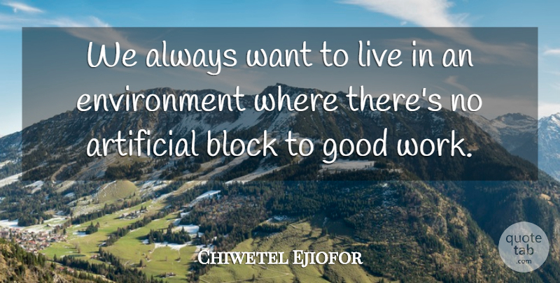 Chiwetel Ejiofor Quote About Artificial, Environment, Good, Work: We Always Want To Live...