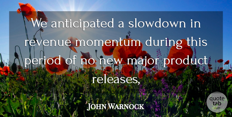 John Warnock Quote About Major, Momentum, Period, Product, Revenue: We Anticipated A Slowdown In...