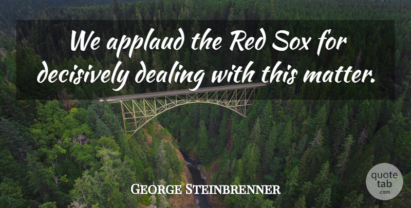 George Steinbrenner Quote About Applaud, Dealing, Red: We Applaud The Red Sox...