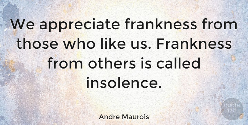 Andre Maurois Quote About Self Esteem, Appreciate, Insolence: We Appreciate Frankness From Those...
