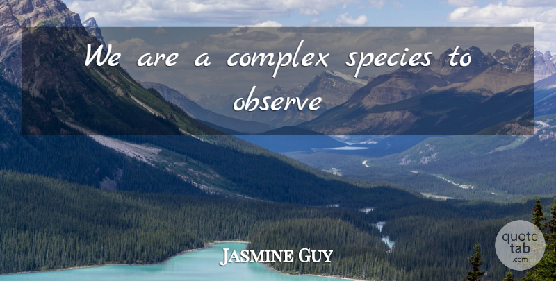 Jasmine Guy Quote About Species, Complexes: We Are A Complex Species...