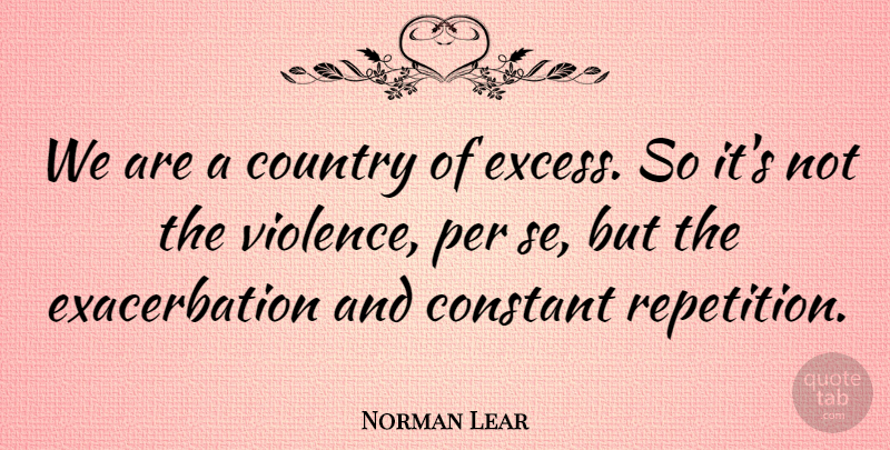 Norman Lear Quote About Country, Violence, Excess: We Are A Country Of...