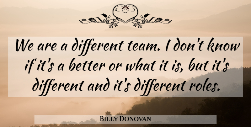 Billy Donovan Quote About undefined: We Are A Different Team...