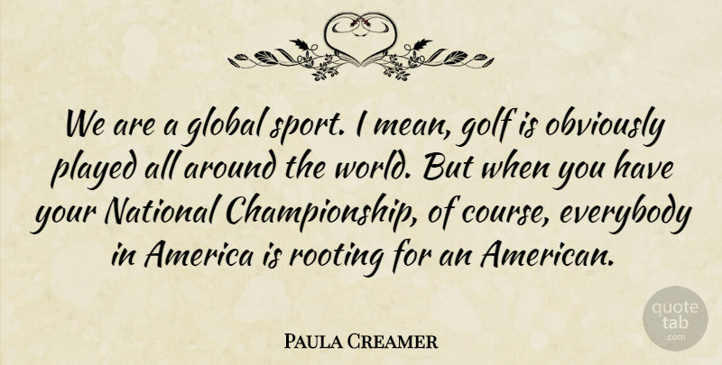 Paula Creamer Quote About America, Everybody, Global, Golf, National: We Are A Global Sport...