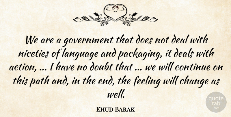 Ehud Barak Quote About Action, Change, Continue, Deal, Deals: We Are A Government That...
