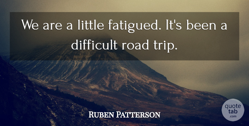 Ruben Patterson Quote About Difficult, Road: We Are A Little Fatigued...