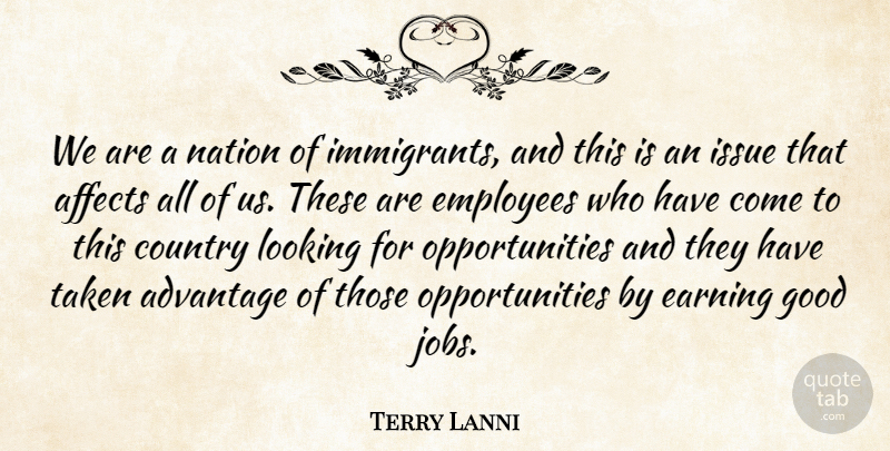 Terry Lanni Quote About Advantage, Affects, Country, Earning, Employees: We Are A Nation Of...