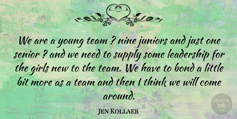 Jen Kollaer Quote About Bit, Bond, Girls, Juniors, Leadership: We Are A Young Team...