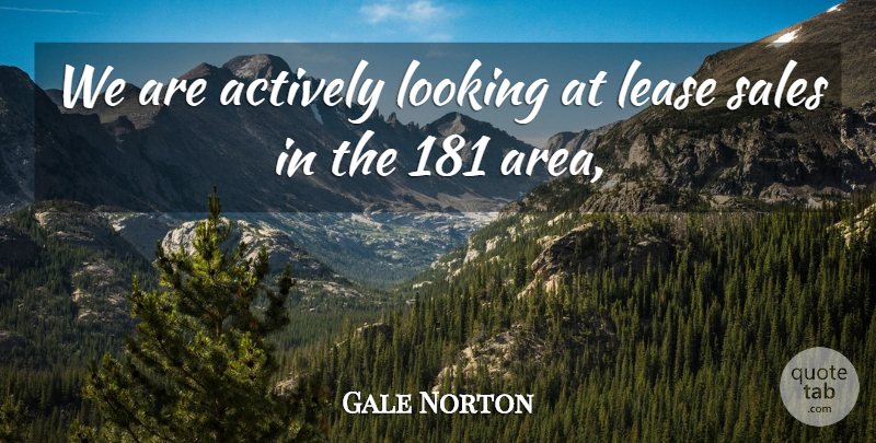 Gale Norton Quote About Actively, Looking, Sales: We Are Actively Looking At...