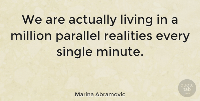 Marina Abramovic Quote About Reality, Minutes, Parallel Lives: We Are Actually Living In...