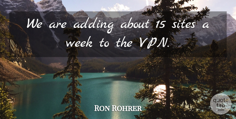 Ron Rohrer Quote About Adding, Sites, Week: We Are Adding About 15...