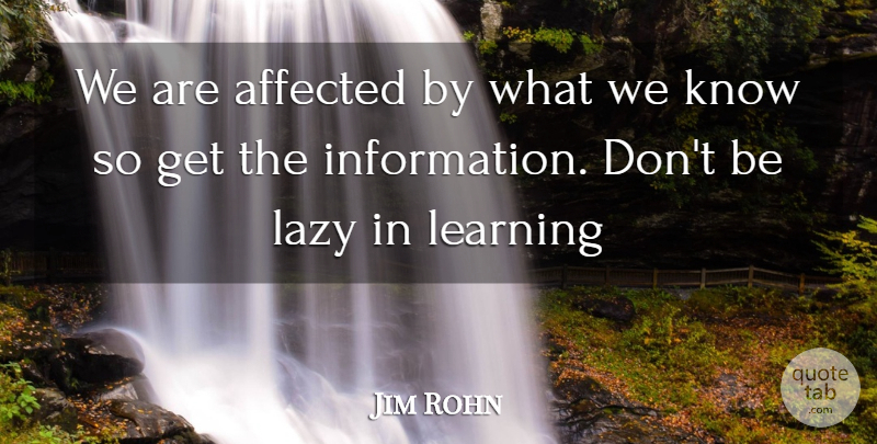 Jim Rohn Quote About Lazy, Self Improvement, Information: We Are Affected By What...