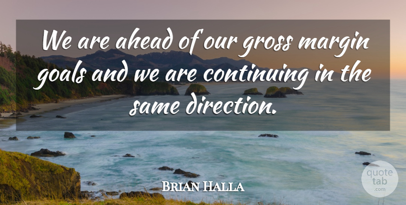 Brian Halla Quote About Ahead, Continuing, Direction, Goals, Gross: We Are Ahead Of Our...