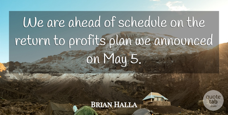 Brian Halla Quote About Ahead, Announced, Plan, Profits, Return: We Are Ahead Of Schedule...