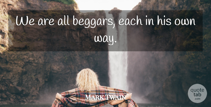 Mark Twain Quote About Way, Beggar: We Are All Beggars Each...
