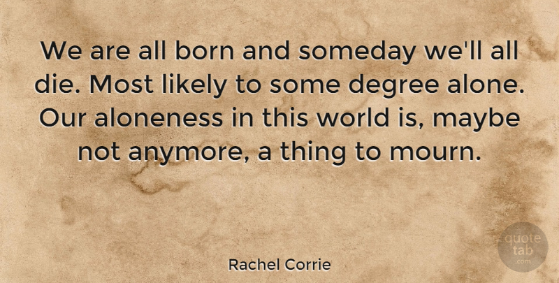 Rachel Corrie Quote About Alone, Born, Degree, Likely, Maybe: We Are All Born And...