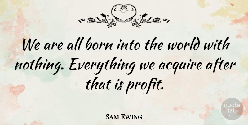 Sam Ewing Quote About Wisdom, World, Profit: We Are All Born Into...
