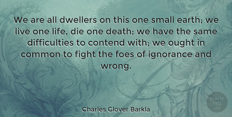 Charles Glover Barkla Quote About Common, Contend, Death, Die, Fight: We Are All Dwellers On...