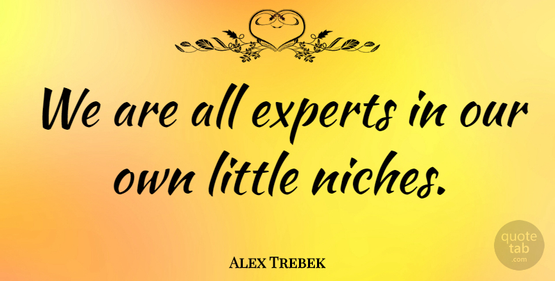 Alex Trebek Quote About Encouraging, Littles, Experts: We Are All Experts In...