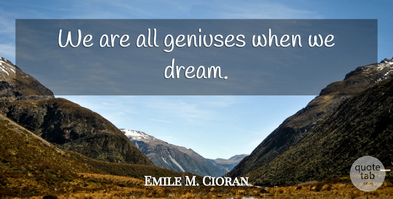 Emile M. Cioran Quote About Dream, Genius: We Are All Geniuses When...