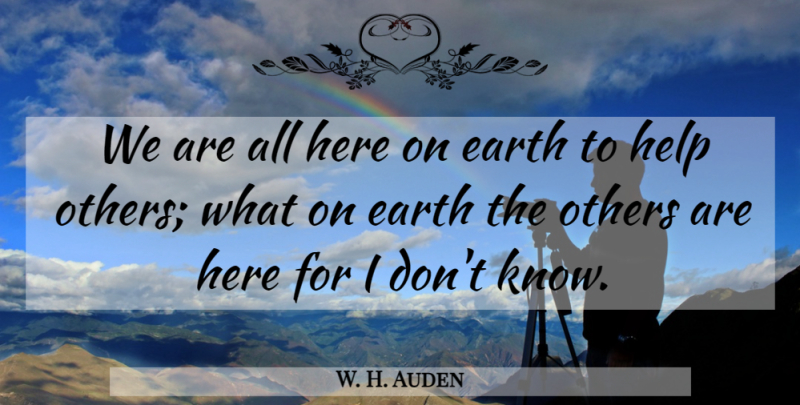 W. H. Auden Quote About Inspirational, Funny, Helping Others: We Are All Here On...