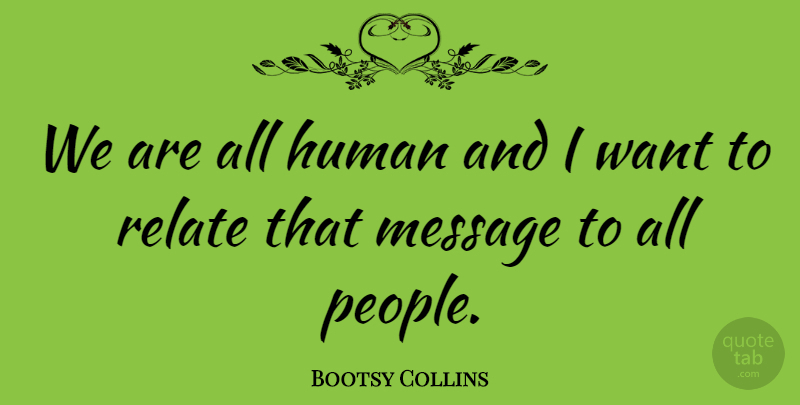 Bootsy Collins Quote About People, Want, Messages: We Are All Human And...