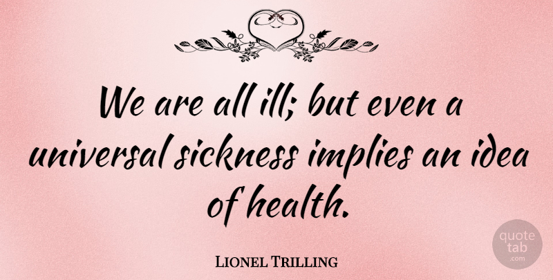Lionel Trilling Quote About Ideas, Sickness, Ill: We Are All Ill But...