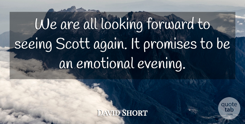 David Short Quote About Emotional, Forward, Looking, Promises, Seeing: We Are All Looking Forward...