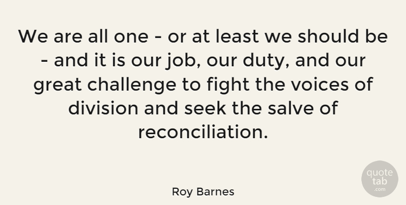 Roy Barnes Quote About Jobs, Fighting, Voice: We Are All One Or...