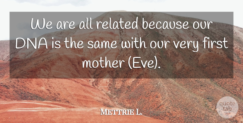 Mettrie L. Quote About Dna, Mother, Related: We Are All Related Because...