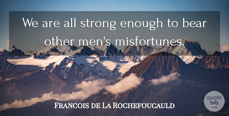Francois de La Rochefoucauld Quote About Strong, Men, Bears: We Are All Strong Enough...