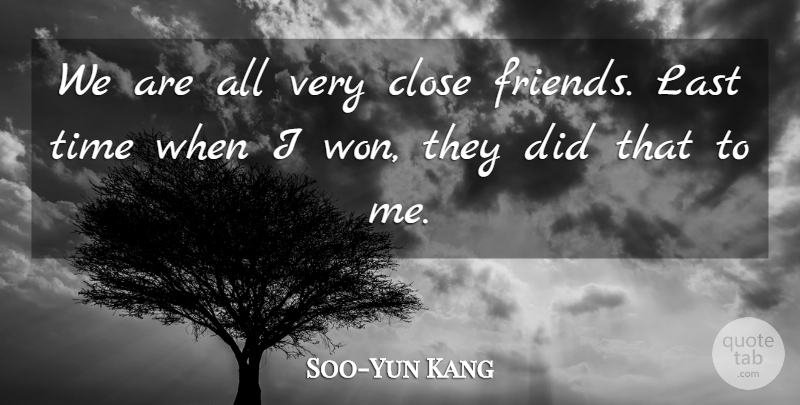Soo-Yun Kang Quote About Close, Friends Or Friendship, Last, Time: We Are All Very Close...